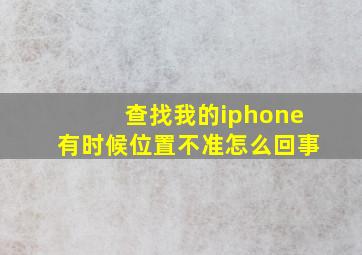 查找我的iphone有时候位置不准怎么回事