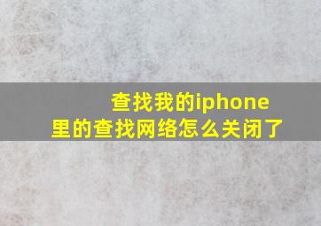 查找我的iphone里的查找网络怎么关闭了