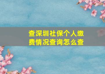 查深圳社保个人缴费情况查询怎么查