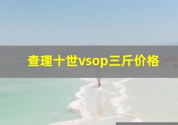 查理十世vsop三斤价格