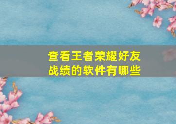 查看王者荣耀好友战绩的软件有哪些