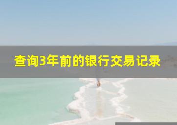 查询3年前的银行交易记录