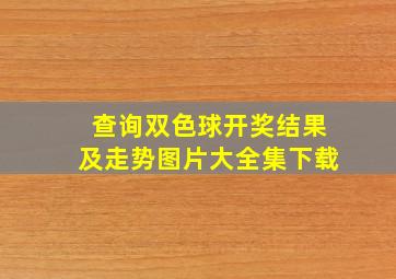 查询双色球开奖结果及走势图片大全集下载