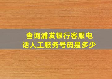 查询浦发银行客服电话人工服务号码是多少