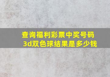 查询福利彩票中奖号码3d双色球结果是多少钱