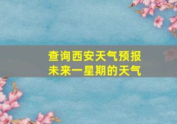 查询西安天气预报未来一星期的天气