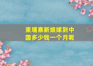 柬埔寨新娘嫁到中国多少钱一个月呢