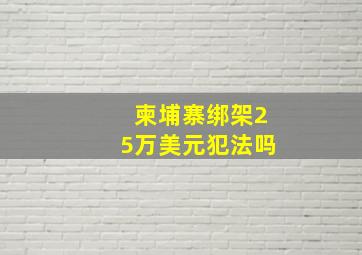 柬埔寨绑架25万美元犯法吗