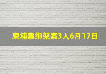 柬埔寨绑架案3人6月17日