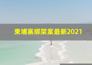 柬埔寨绑架案最新2021