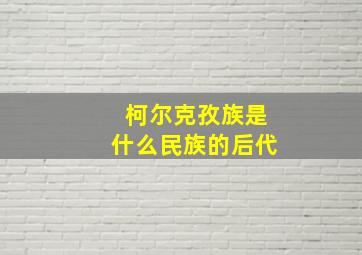 柯尔克孜族是什么民族的后代