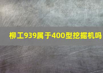 柳工939属于400型挖掘机吗