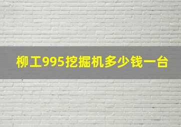 柳工995挖掘机多少钱一台