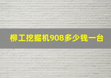 柳工挖掘机908多少钱一台