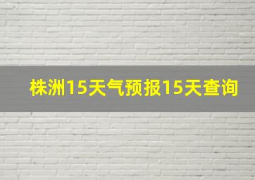 株洲15天气预报15天查询