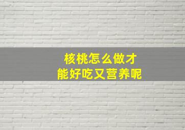 核桃怎么做才能好吃又营养呢