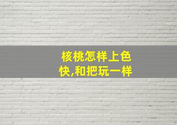 核桃怎样上色快,和把玩一样