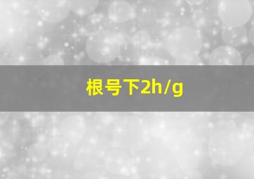 根号下2h/g