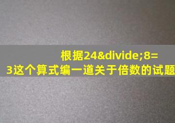 根据24÷8=3这个算式编一道关于倍数的试题