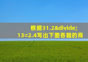 根据31.2÷13=2.4写出下面各题的商