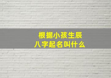 根据小孩生辰八字起名叫什么