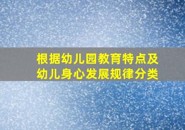 根据幼儿园教育特点及幼儿身心发展规律分类