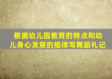 根据幼儿园教育的特点和幼儿身心发展的规律写舞蹈札记