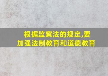 根据监察法的规定,要加强法制教育和道德教育