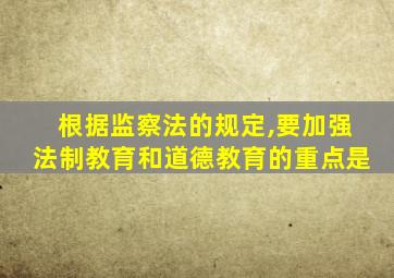 根据监察法的规定,要加强法制教育和道德教育的重点是