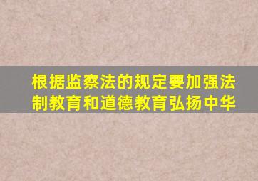 根据监察法的规定要加强法制教育和道德教育弘扬中华