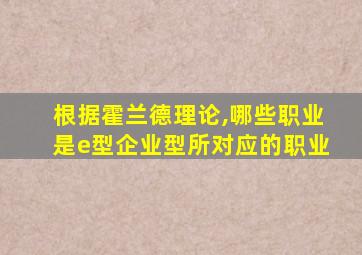 根据霍兰德理论,哪些职业是e型企业型所对应的职业