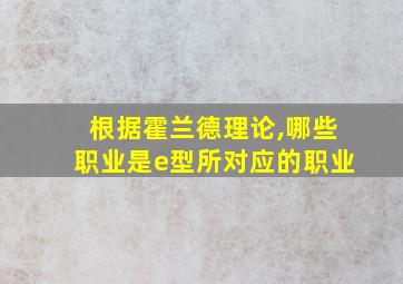 根据霍兰德理论,哪些职业是e型所对应的职业