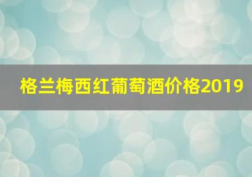 格兰梅西红葡萄酒价格2019