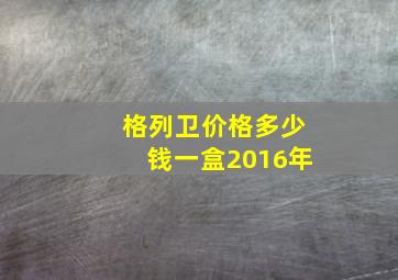 格列卫价格多少钱一盒2016年