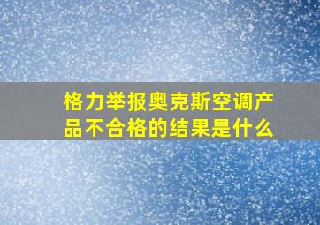 格力举报奥克斯空调产品不合格的结果是什么