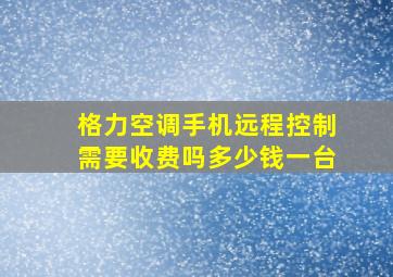 格力空调手机远程控制需要收费吗多少钱一台