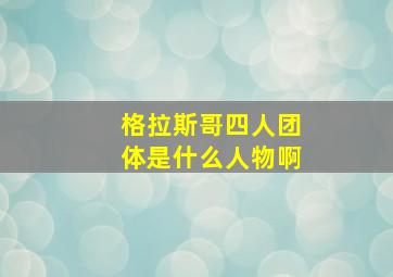 格拉斯哥四人团体是什么人物啊