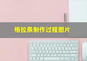 格拉条制作过程图片