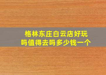 格林东庄白云店好玩吗值得去吗多少钱一个