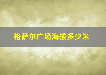 格萨尔广场海拔多少米