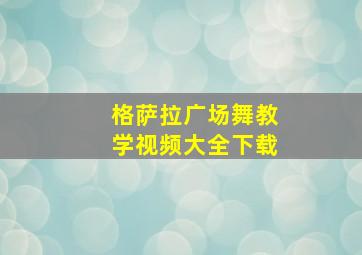 格萨拉广场舞教学视频大全下载