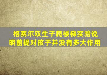 格赛尔双生子爬楼梯实验说明前提对孩子并没有多大作用