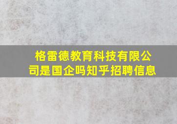 格雷德教育科技有限公司是国企吗知乎招聘信息