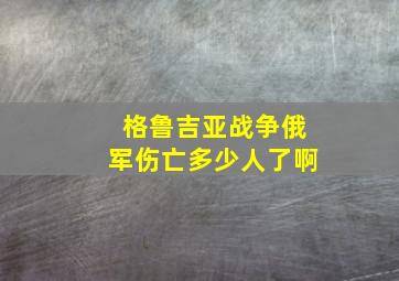 格鲁吉亚战争俄军伤亡多少人了啊