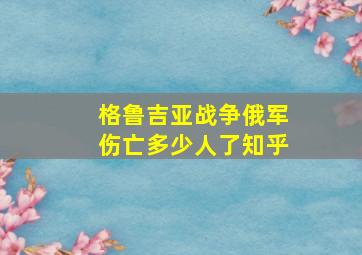 格鲁吉亚战争俄军伤亡多少人了知乎