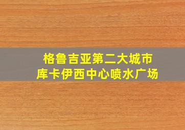 格鲁吉亚第二大城市库卡伊西中心喷水广场