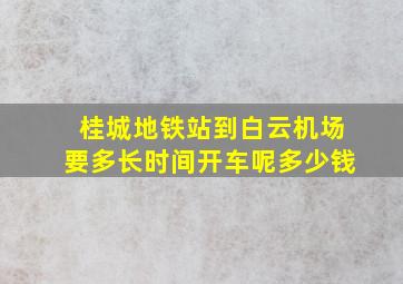 桂城地铁站到白云机场要多长时间开车呢多少钱