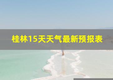 桂林15天天气最新预报表