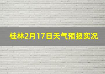 桂林2月17日天气预报实况