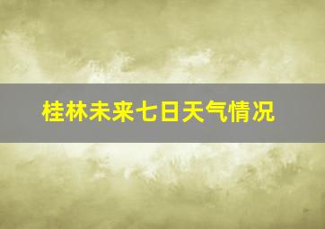 桂林未来七日天气情况